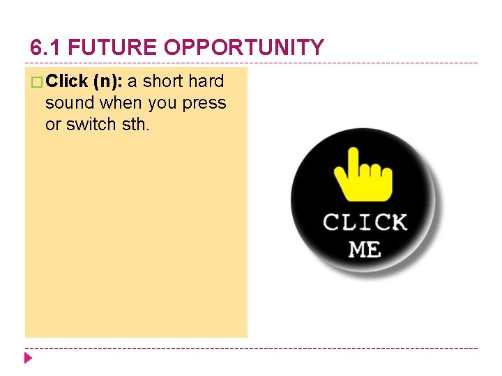 6. 1 FUTURE OPPORTUNITY � Click (n): a short hard sound when you press