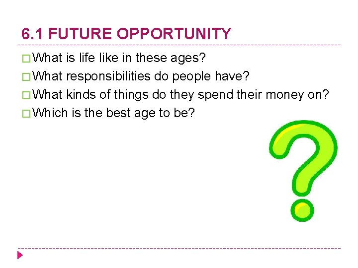 6. 1 FUTURE OPPORTUNITY � What is life like in these ages? � What