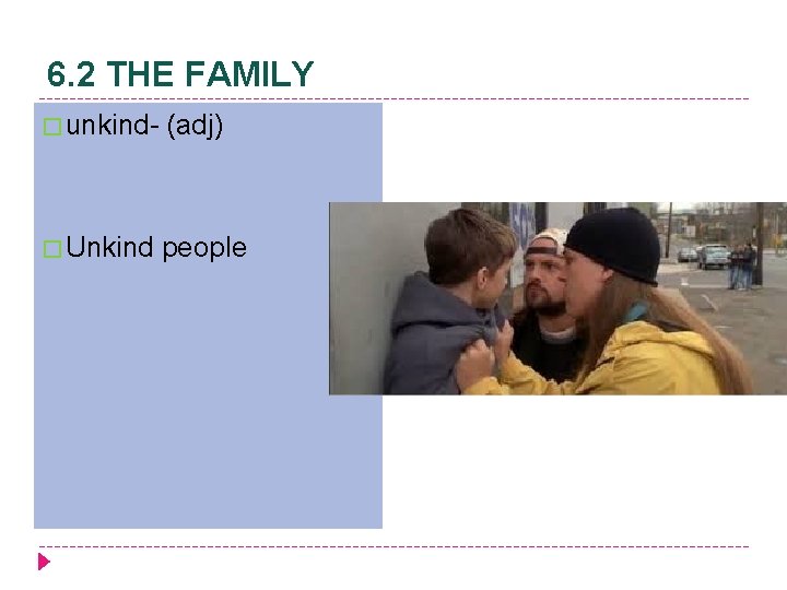 6. 2 THE FAMILY � unkind- (adj) � Unkind people 