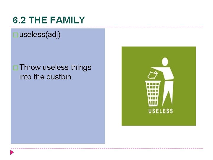 6. 2 THE FAMILY � useless(adj) � Throw useless things into the dustbin. 