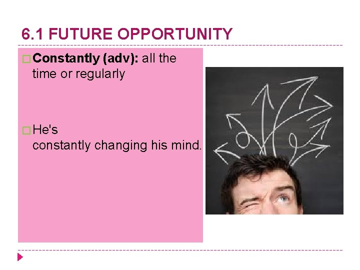 6. 1 FUTURE OPPORTUNITY � Constantly (adv): all the time or regularly � He's