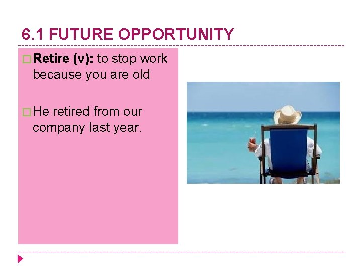 6. 1 FUTURE OPPORTUNITY � Retire (v): to stop work because you are old