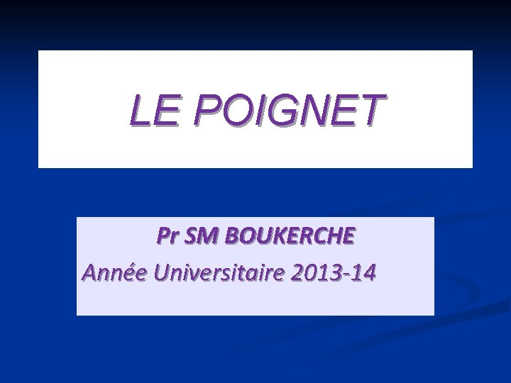 LE POIGNET Pr SM BOUKERCHE Année Universitaire 2013 -14 