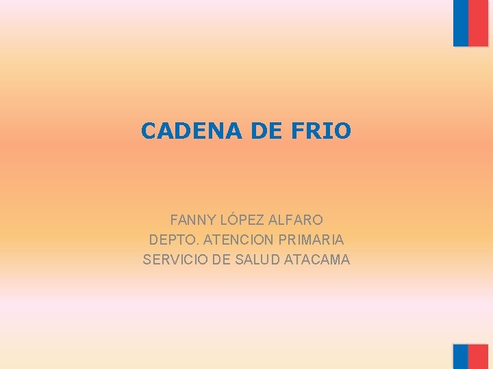 CADENA DE FRIO FANNY LÓPEZ ALFARO DEPTO. ATENCION PRIMARIA SERVICIO DE SALUD ATACAMA 