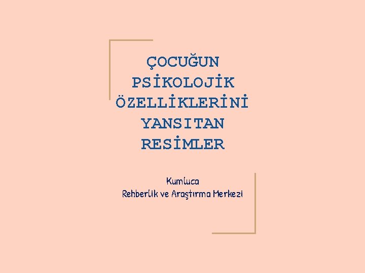ÇOCUĞUN PSİKOLOJİK ÖZELLİKLERİNİ YANSITAN RESİMLER Kumluca Rehberlik ve Araştırma Merkezi 