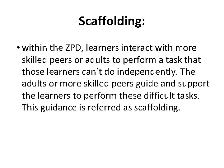 Scaffolding: • within the ZPD, learners interact with more skilled peers or adults to