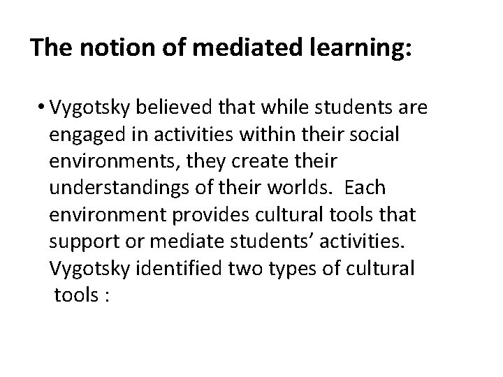 The notion of mediated learning: • Vygotsky believed that while students are engaged in