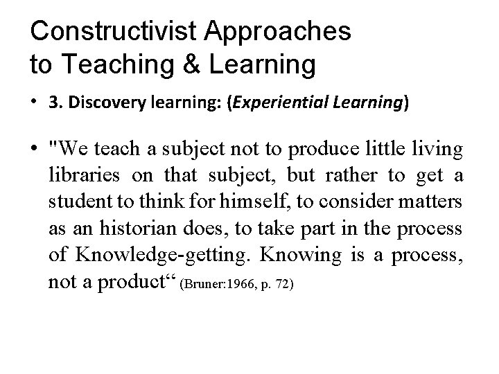 Constructivist Approaches to Teaching & Learning • 3. Discovery learning: (Experiential Learning) • "We