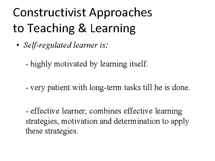 Constructivist Approaches to Teaching & Learning • Self-regulated learner is: - highly motivated by