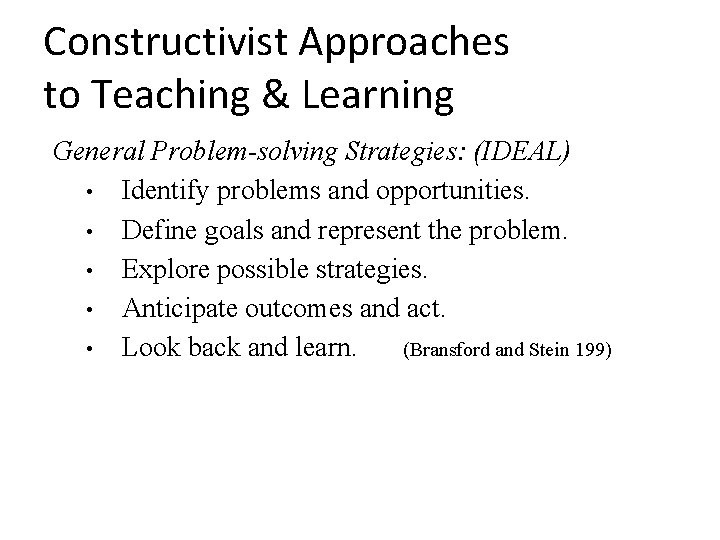 Constructivist Approaches to Teaching & Learning General Problem-solving Strategies: (IDEAL) • Identify problems and