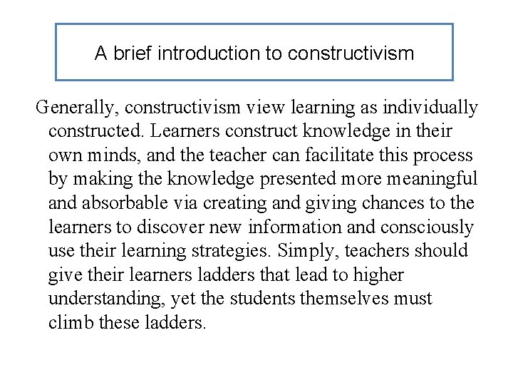 A brief introduction to constructivism Generally, constructivism view learning as individually constructed. Learners construct