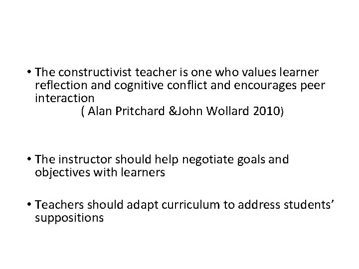  • The constructivist teacher is one who values learner reflection and cognitive conflict