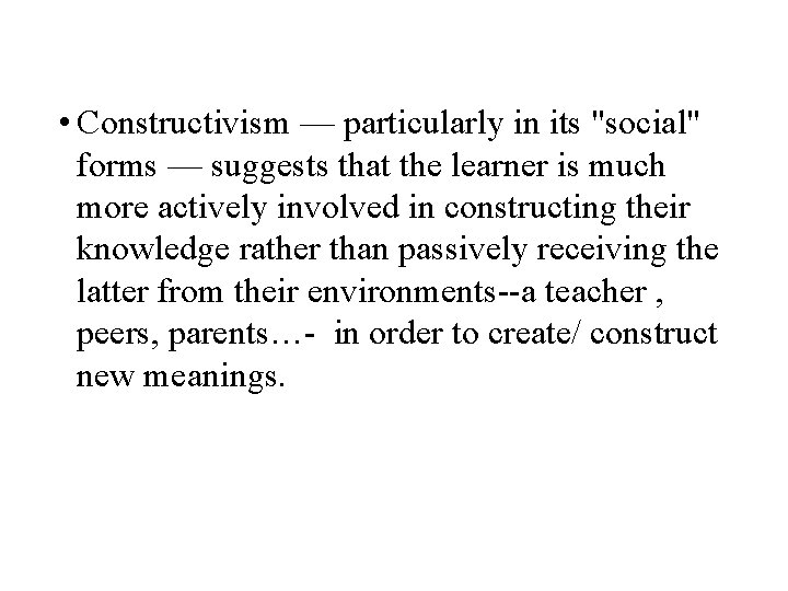  • Constructivism — particularly in its "social" forms — suggests that the learner