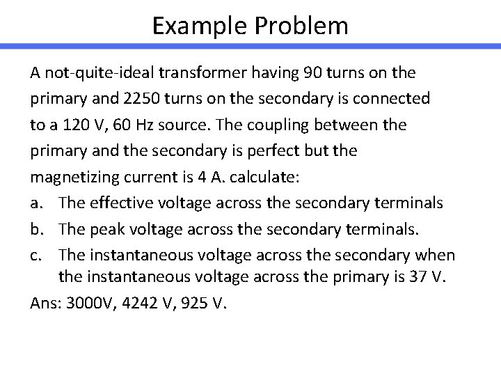Example Problem A not-quite-ideal transformer having 90 turns on the primary and 2250 turns