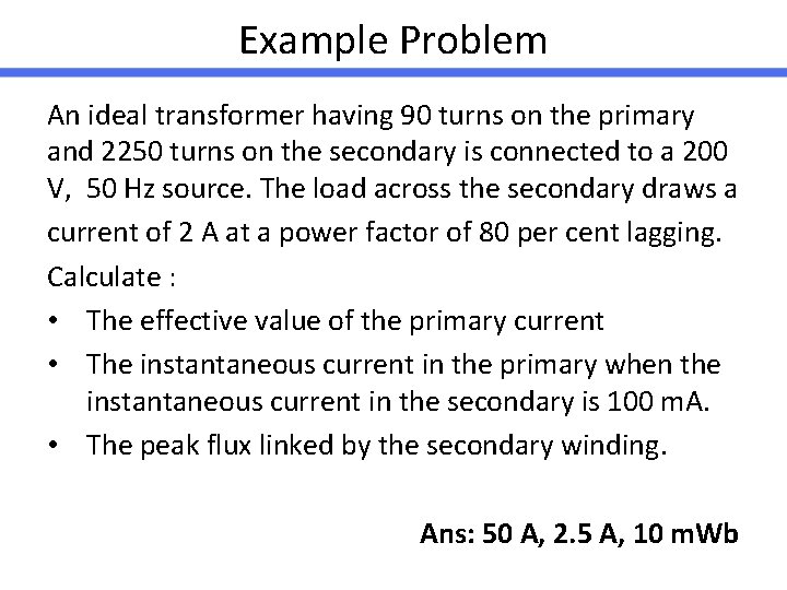Example Problem An ideal transformer having 90 turns on the primary and 2250 turns