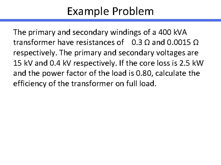 Example Problem The primary and secondary windings of a 400 k. VA transformer have