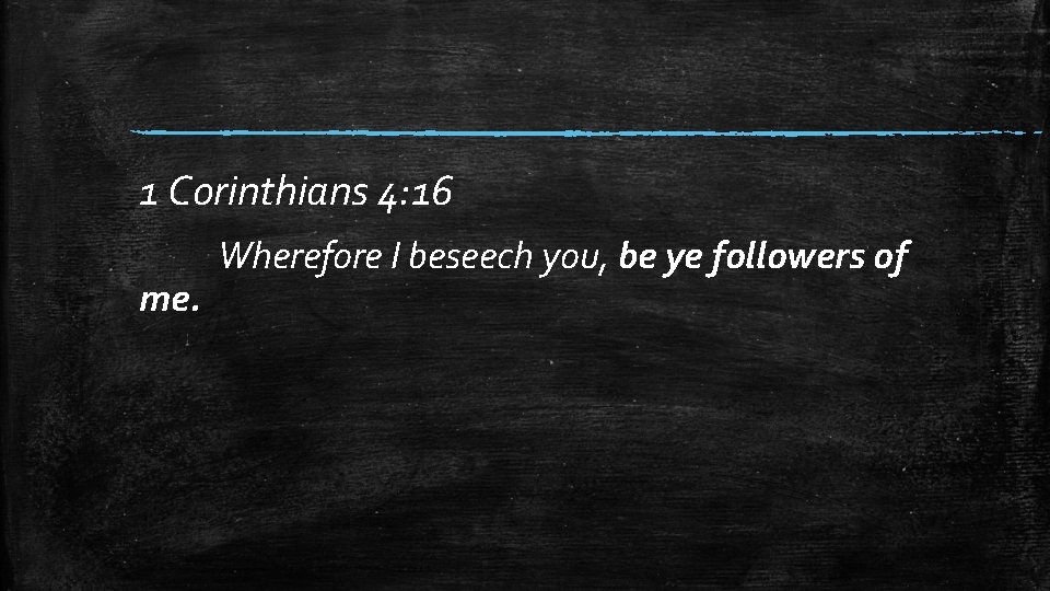 1 Corinthians 4: 16 me. Wherefore I beseech you, be ye followers of 