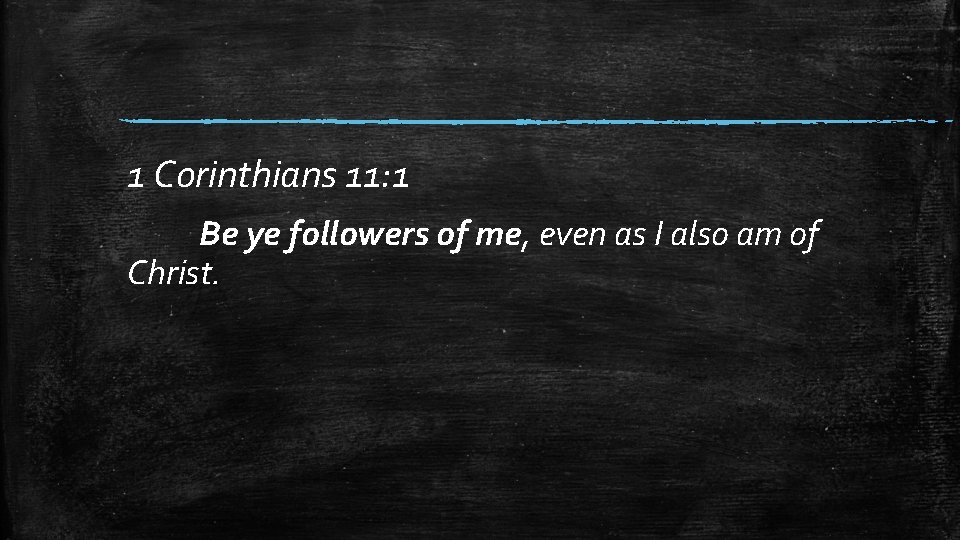 1 Corinthians 11: 1 Be ye followers of me, even as I also am
