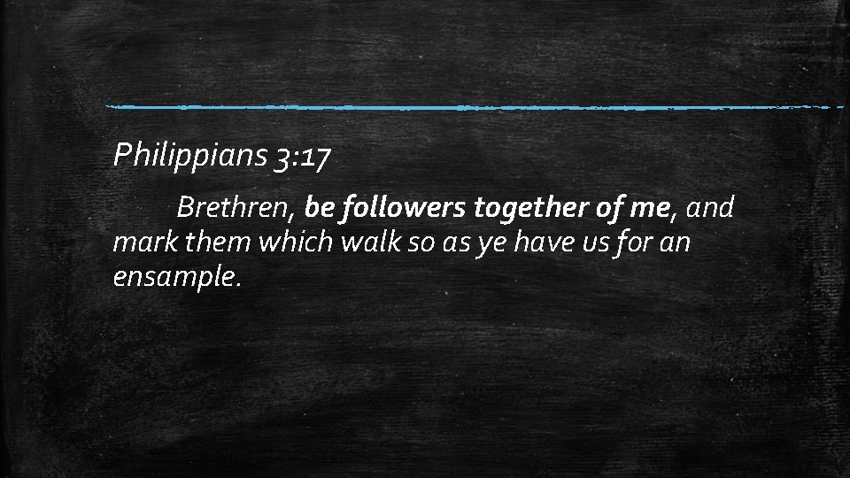 Philippians 3: 17 Brethren, be followers together of me, and mark them which walk