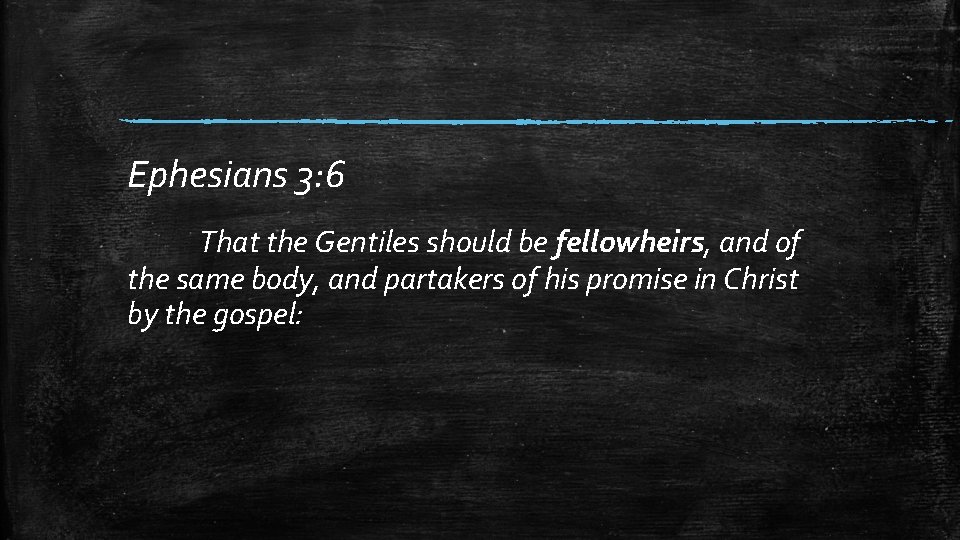 Ephesians 3: 6 That the Gentiles should be fellowheirs, and of the same body,