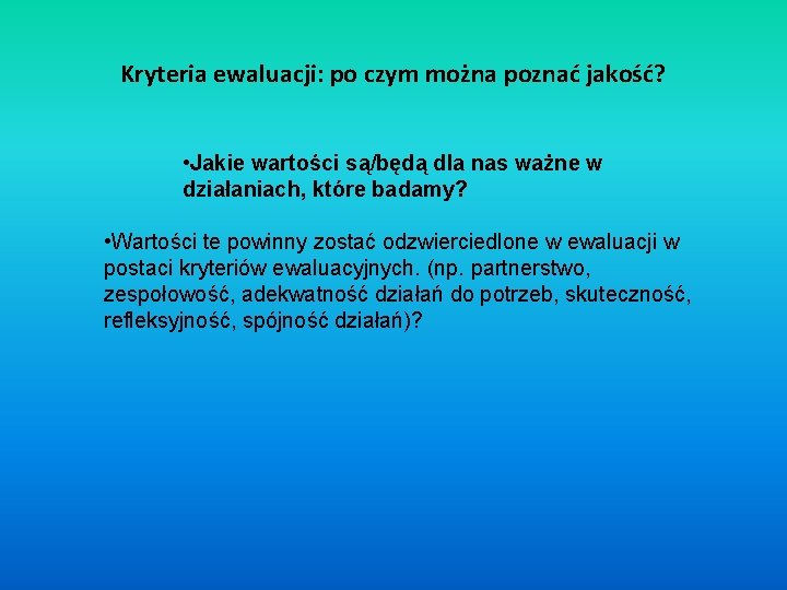 Kryteria ewaluacji: po czym można poznać jakość? • Jakie wartości są/będą dla nas ważne