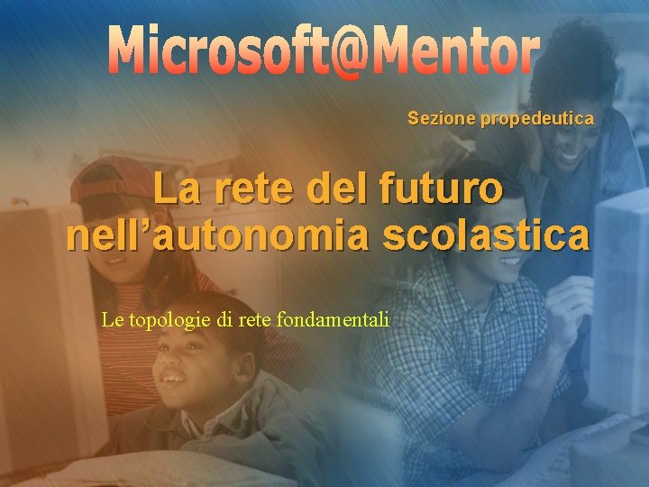 Sezione propedeutica La rete del futuro nell’autonomia scolastica Le topologie di rete fondamentali 