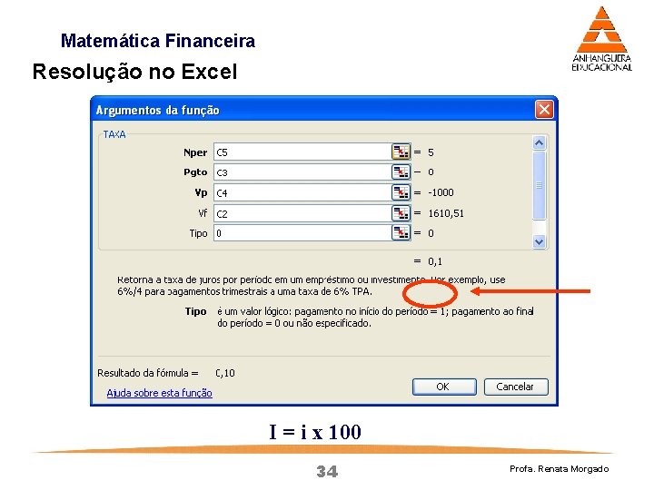 Matemática Financeira Resolução no Excel I = i x 100 34 Profa. Renata Morgado Matemática Financeira Resolução no Excel I = i x 100 34 Profa. Renata Morgado