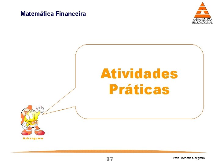 Matemática Financeira Atividades Práticas Anhanguero 37 Profa. Renata Morgado Matemática Financeira Atividades Práticas Anhanguero 37 Profa. Renata Morgado