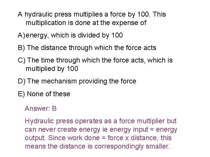 A hydraulic press multiplies a force by 100. This multiplication is done at the