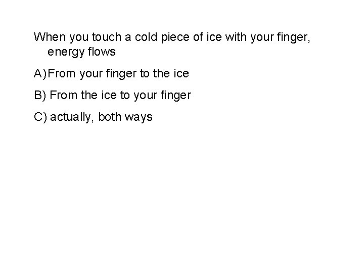 When you touch a cold piece of ice with your finger, energy flows A)