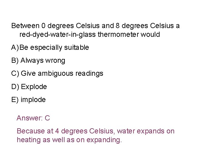 Between 0 degrees Celsius and 8 degrees Celsius a red-dyed-water-in-glass thermometer would A) Be