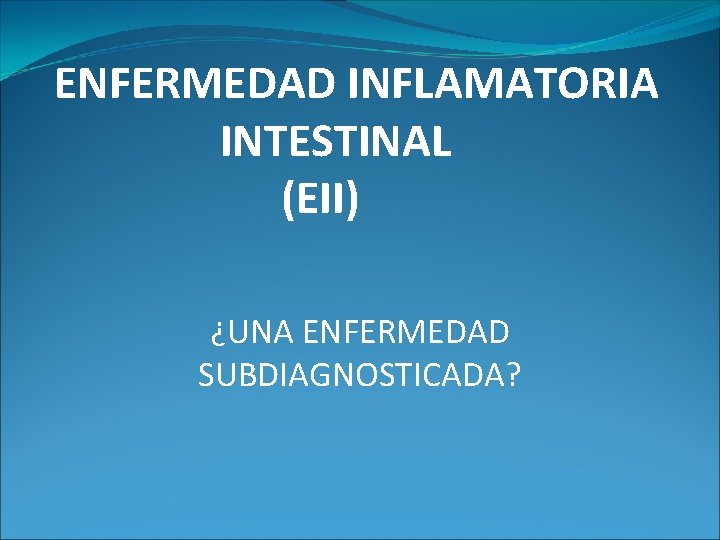 ENFERMEDAD INFLAMATORIA INTESTINAL (EII) ¿UNA ENFERMEDAD SUBDIAGNOSTICADA? 