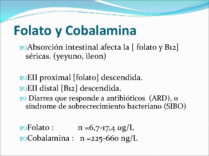Folato y Cobalamina Absorción intestinal afecta la [ folato y B 12] séricas. (yeyuno,