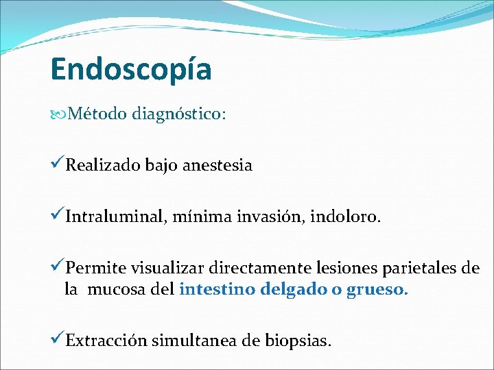 Endoscopía Método diagnóstico: üRealizado bajo anestesia üIntraluminal, mínima invasión, indoloro. üPermite visualizar directamente lesiones