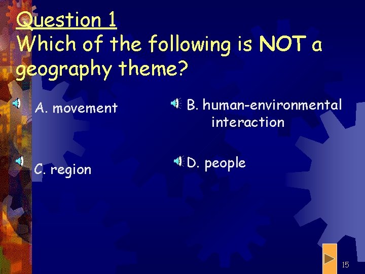 Question 1 Which of the following is NOT a geography theme? A. movement B.