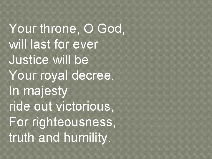 Your throne, O God, will last for ever Justice will be Your royal decree.