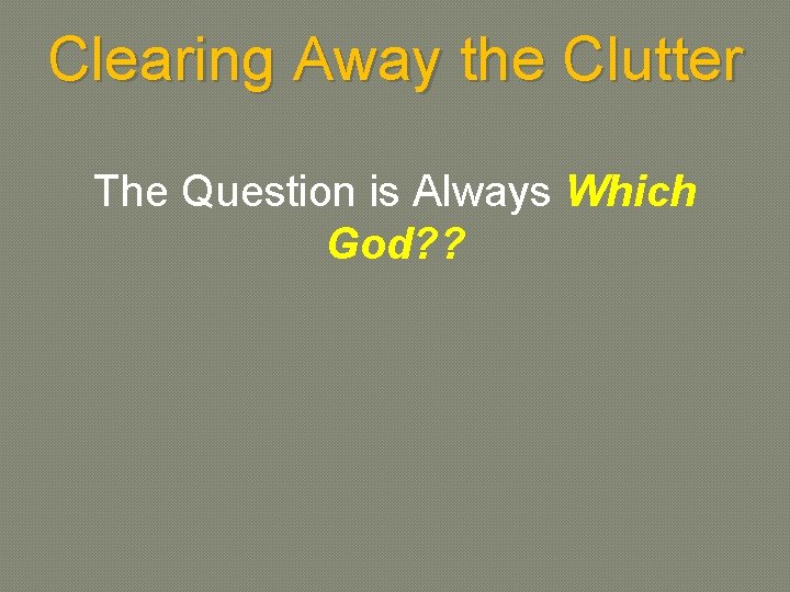 Clearing Away the Clutter The Question is Always Which God? ? 