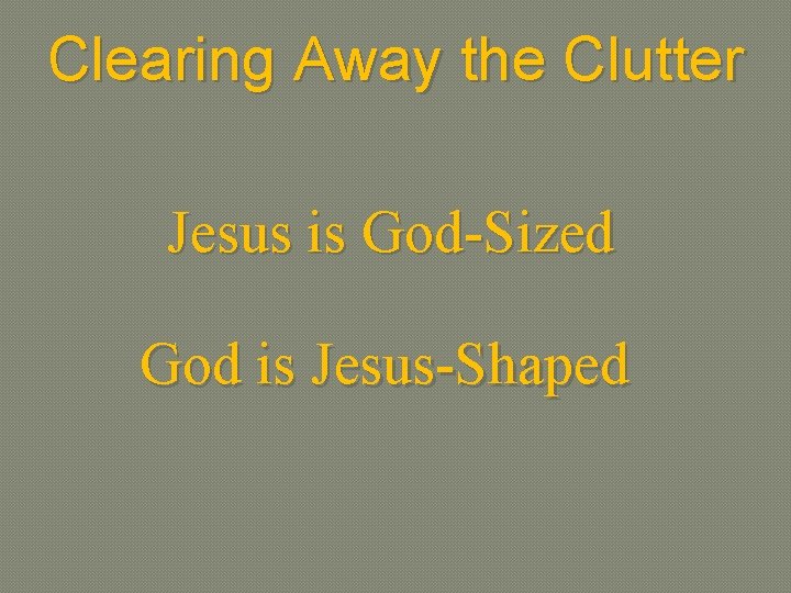 Clearing Away the Clutter Jesus is God-Sized God is Jesus-Shaped 
