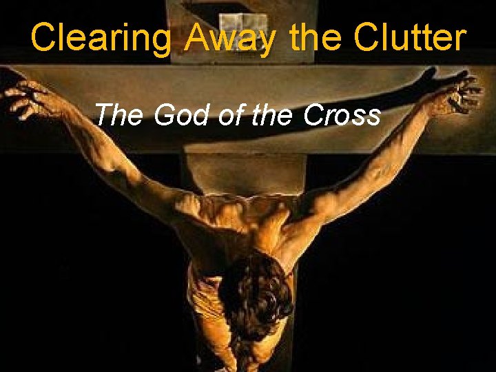 Clearing Away the Clutter The God of the Cross 