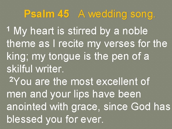 Psalm 45 A wedding song. 1 My heart is stirred by a noble theme