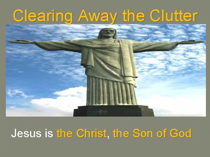 Clearing Away the Clutter Jesus is the Christ, the Christ the Son of God