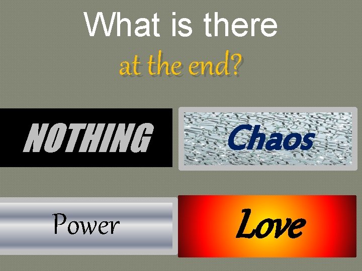What is there at the end? NOTHING Chaos Power Love 