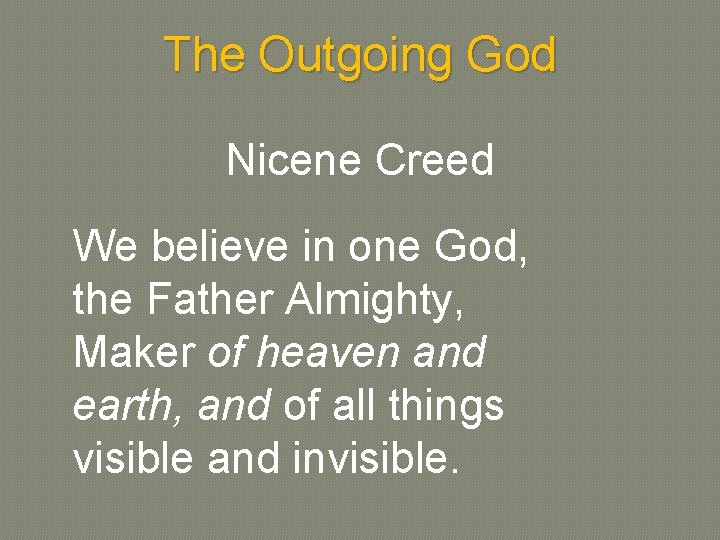 The Outgoing God Nicene Creed We believe in one God, the Father Almighty, Maker