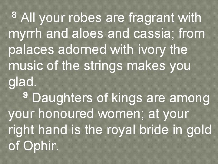 8 All your robes are fragrant with myrrh and aloes and cassia; from palaces