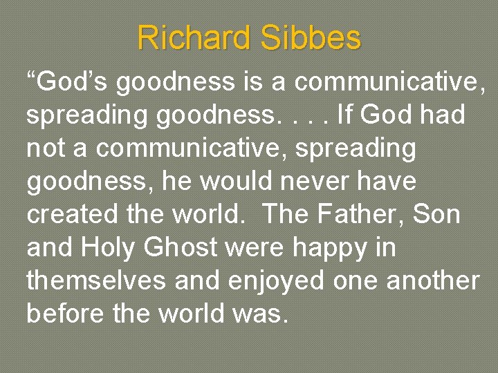 Richard Sibbes “God’s goodness is a communicative, spreading goodness. . If God had not