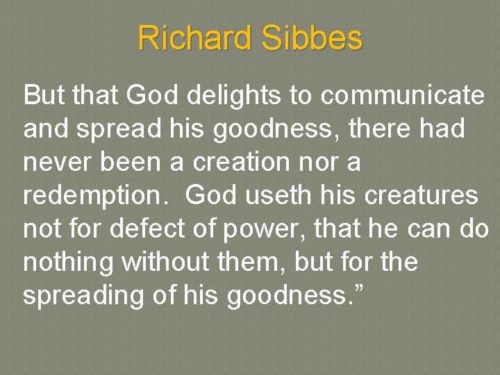 Richard Sibbes But that God delights to communicate and spread his goodness, there had