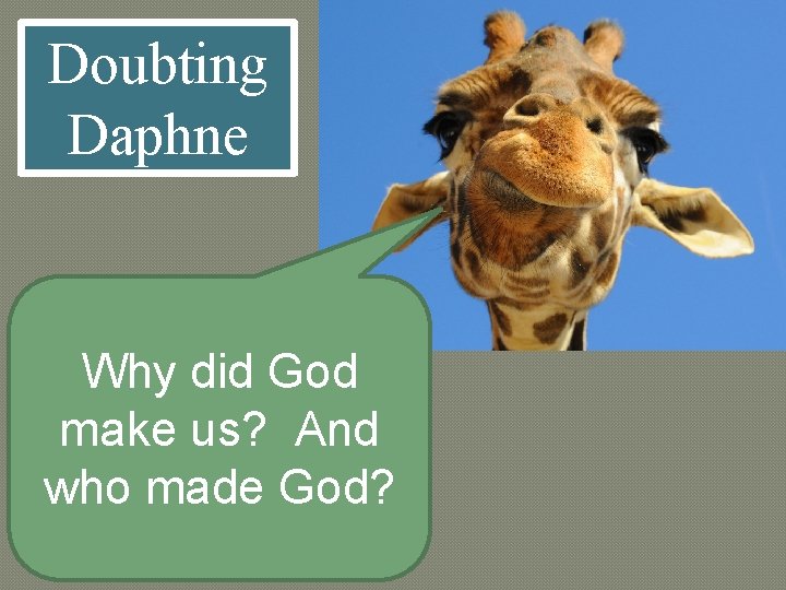 Doubting Daphne Why did God make us? And who made God? 