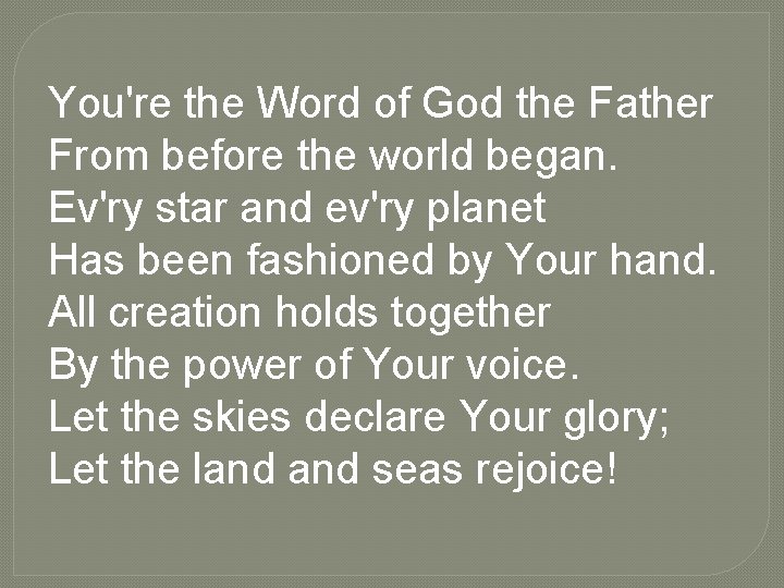 You're the Word of God the Father From before the world began. Ev'ry star