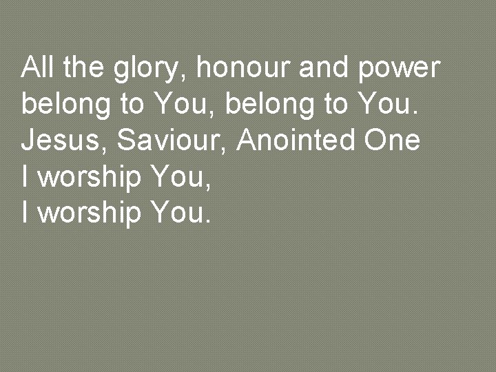 All the glory, honour and power belong to You, belong to You. Jesus, Saviour,