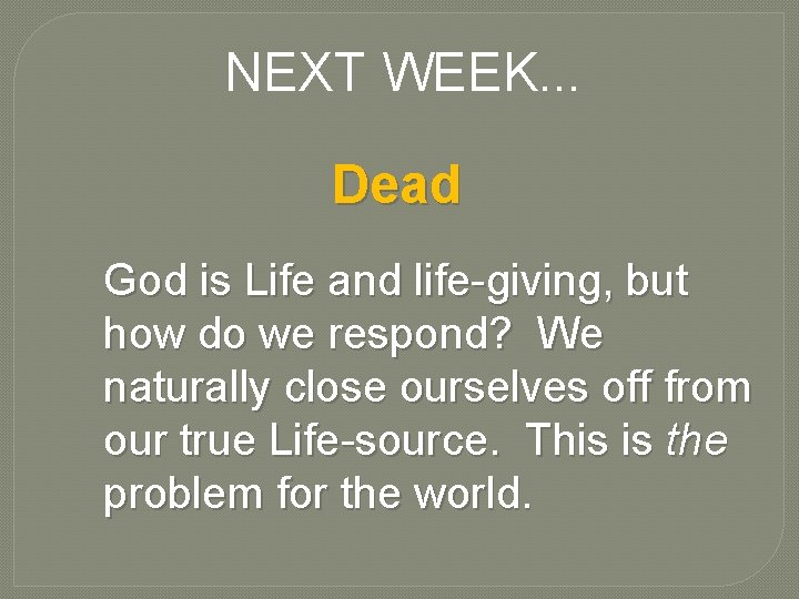 NEXT WEEK. . . Dead God is Life and life-giving, but how do we